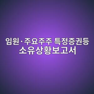 임원·주요주주 특정증권등 소유상황보고서에서 장내매매와 장외매매 구분하기 1 ec9e84ec9b90c2b7eca3bcec9a94eca3bceca3bc ed8ab9eca095eca69deab68ceb93b1 ec868cec9ca0ec8381ed99a9ebb3b4eab3a0ec849c 1787956443