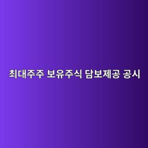 최대주주 보유주식 담보제공 공시로 반대매매 가능성을 분석하는 방법 3 ecb59ceb8c80eca3bceca3bc ebb3b4ec9ca0eca3bcec8b9d eb8bb4ebb3b4eca09ceab3b5 eab3b5ec8b9c 1787956136