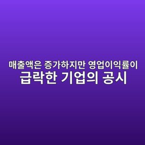 매출액은 증가하지만 영업이익률이 급락한 기업의 공시 원인 분석 3 eba7a4ecb69cec95a1ec9d80 eca69deab080ed9598eca780eba78c ec9881ec9785ec9db4ec9db5eba5a0ec9db4 eab889eb9dbded959c eab8b0ec9785ec9d98 1791809113
