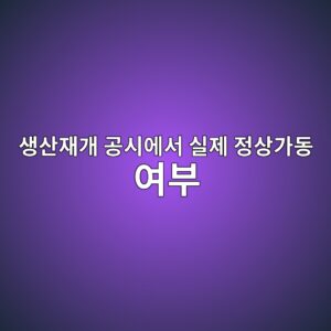 생산재개 공시에서 실제 정상가동 여부를 후속 공시로 검증하는 방법 5 ec839dec82b0ec9eaceab09c eab3b5ec8b9cec9790ec849c ec8ba4eca09c eca095ec8381eab080eb8f99 ec97acebb680 1791934482