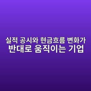 실적 공시와 현금흐름 변화가 반대로 움직이는 기업 분석 방법 1 ec8ba4eca081 eab3b5ec8b9cec9980 ed9884eab888ed9d90eba684 ebb380ed9994eab080 ebb098eb8c80eba19c ec9b80eca781ec9db4eb8a94 eab8b0ec9785 1791809219