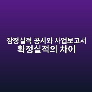 잠정실적 공시와 사업보고서 확정실적의 차이를 추적하는 방법 6 ec9ea0eca095ec8ba4eca081 eab3b5ec8b9cec9980 ec82acec9785ebb3b4eab3a0ec849c ed9995eca095ec8ba4eca081ec9d98 ecb0a8ec9db4 1791809037