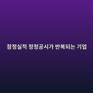 잠정실적 정정공시가 반복되는 기업의 회계 신뢰도 분석 4 ec9ea0eca095ec8ba4eca081 eca095eca095eab3b5ec8b9ceab080 ebb098ebb3b5eb9098eb8a94 eab8b0ec9785 1791809074