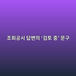 조회공시 답변의 ‘검토 중’ 문구가 실제 계약공시로 이어지는 과정 추적하기 9 eca1b0ed9a8ceab3b5ec8b9c eb8bb5ebb380ec9d98 eab280ed86a0 eca491 ebacb8eab5ac 1791934045