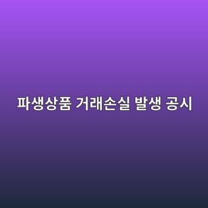 파생상품 거래손실 발생 공시에서 자기자본 대비 손실 규모 분석하기 4 ed8c8cec839dec8381ed9288 eab1b0eb9e98ec8690ec8ba4 ebb09cec839d eab3b5ec8b9c 1791807584